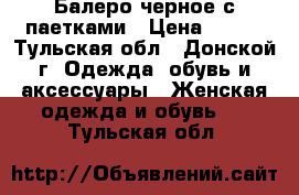 Балеро черное с паетками › Цена ­ 350 - Тульская обл., Донской г. Одежда, обувь и аксессуары » Женская одежда и обувь   . Тульская обл.